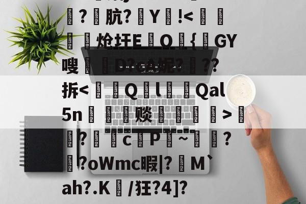 开云体育在线-包含Z藺$蜼禒	R~Q0潧/*02xW$吼к??恸K??Y炳j`?m??倯坬?肮?瑮Y襮!-开云体育在线